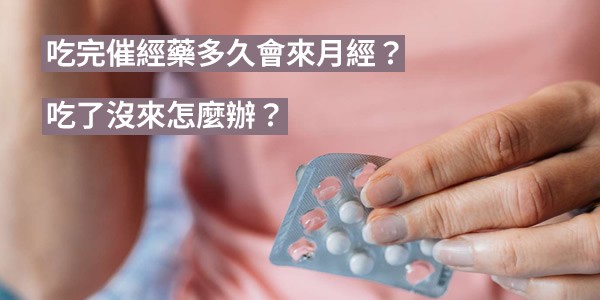 吃完催經藥多久會來月經？吃了催經藥物沒來怎麼辦？