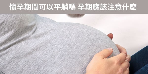 懷孕期間可以平躺嗎？孕期應該注意什麼？