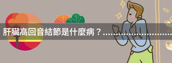 肝臟高回音結節是什麼病？