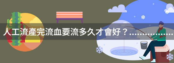 人工流產完流血要流多久才會好？