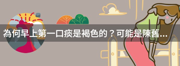 為何早上第一口痰是褐色的？可能是陳舊性血痰