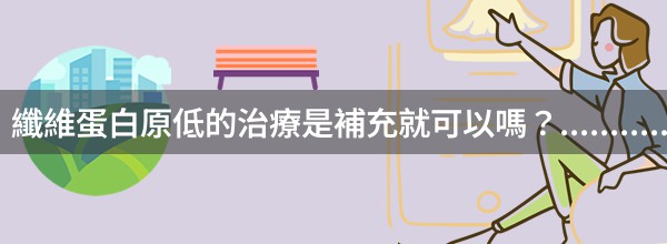 纖維蛋白原低的治療是補充就可以嗎？