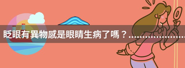 眨眼有異物感是眼睛生病了嗎？