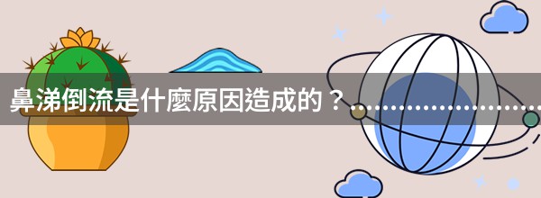 鼻涕倒流是什麼原因造成的？