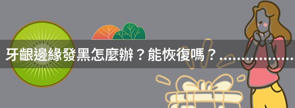 牙齦邊緣發黑怎麼辦？能恢復嗎？