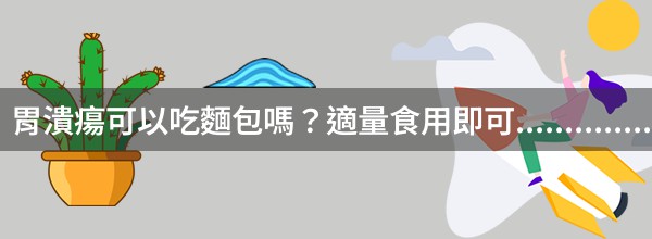 胃潰瘍可以吃麵包嗎？適量食用即可