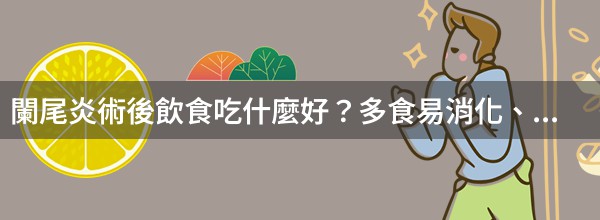 闌尾炎術後飲食吃什麼好？多食易消化、營養豐富的食物