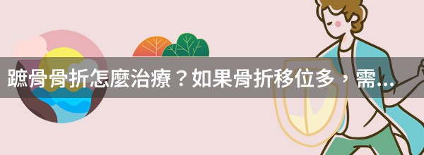 蹠骨骨折怎麼治療？如果骨折移位多，需手術治療