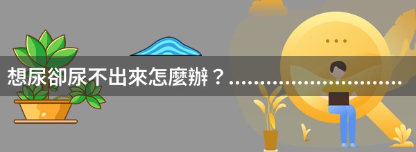 想尿卻尿不出來怎麼辦？