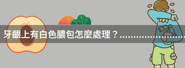 牙齦上有白色膿包怎麼處理？