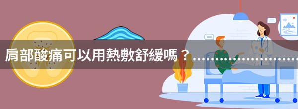 肩部酸痛可以用熱敷舒緩嗎？