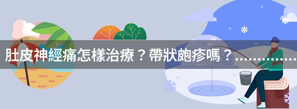 肚皮神經痛怎樣治療？帶狀皰疹嗎？