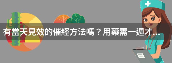 有當天見效的催經方法嗎？用藥需一週才能讓月經來潮