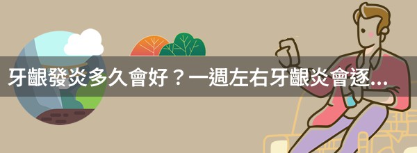 牙齦發炎多久會好？一週左右牙齦炎會逐漸好轉