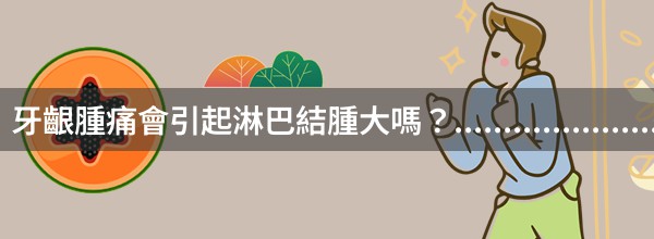 牙齦腫痛會引起淋巴結腫大嗎？