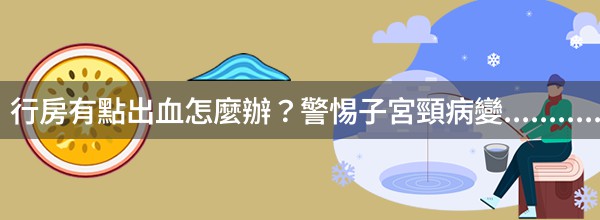 行房有點出血怎麼辦？警惕子宮頸病變