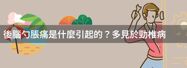 後腦勺脹痛是什麼引起的？多見於勁椎病