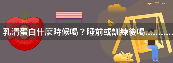 乳清蛋白什麼時候喝？睡前或訓練後喝