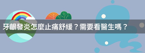 牙齦發炎怎麼止痛舒緩？需要看醫生嗎？