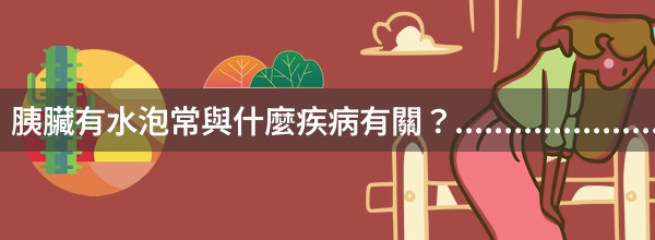 胰臟有水泡常與什麼疾病有關？