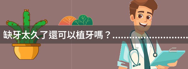 缺牙太久了還可以植牙嗎？