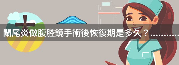 闌尾炎做腹腔鏡手術後恢復期是多久？