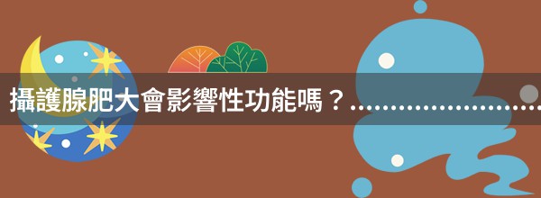 攝護腺肥大會影響性功能嗎？