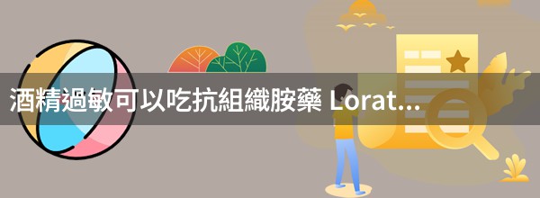 酒精過敏可以吃抗組織胺藥 Loratadine 嗎？