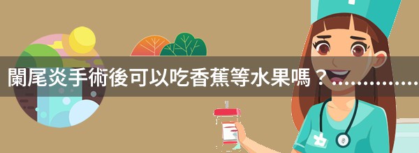 闌尾炎手術後可以吃香蕉等水果嗎？